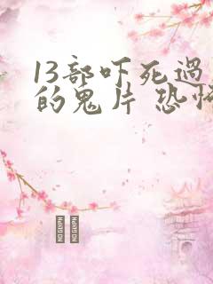 13部吓死过人的鬼片 恐怖电影