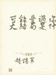 可能爱过你韩剧大结局是什么