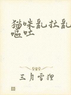 猫咪乱拉乱尿还呕吐