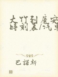 大竹到广安汽车时刻表/汽车票查询