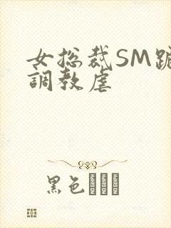 女总裁SM跪爬调教虐