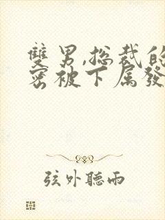 双男,总裁的秘密被下属发现小说