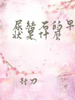 尿结石的早期症状是什么