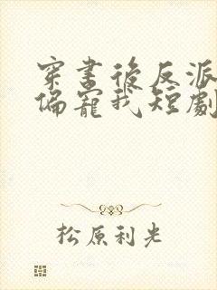 穿书后反派大佬偏宠我短剧