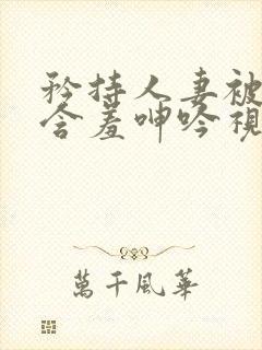 矜持人妻被征服含羞呻吟视频