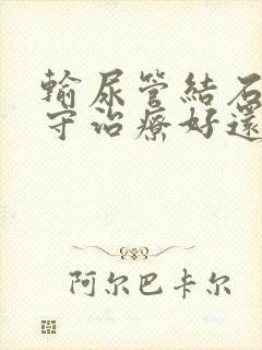 输尿管结石是保守治疗好还是手术治疗好