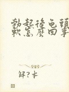 勃起后龟头有点软怎么回事