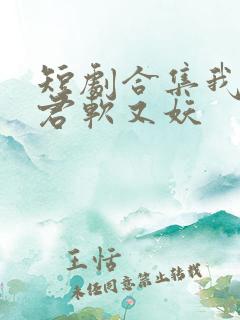 短剧合集我的蛇君软又妖