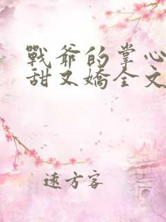 战爷的掌心宠又甜又娇全文txt下载