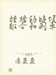 挂档的时候要踩离合和刹车吗