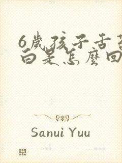 6岁孩子舌苔厚白是怎么回事