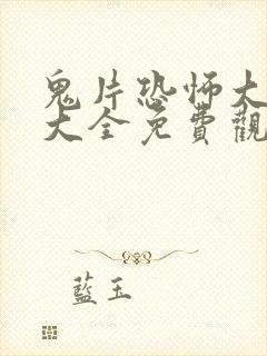 鬼片恐怖大电影大全免费观看2023