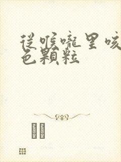 从喉咙里咳出白色颗粒