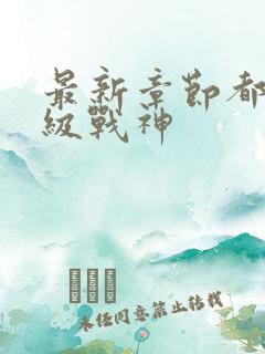 最新章节都市超级战神