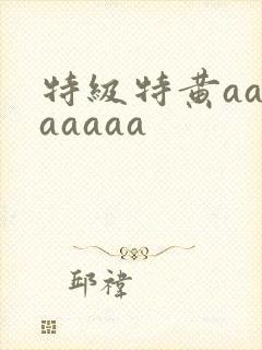 特级特黄aaaaaaaa