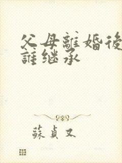 父母离婚后财产谁继承