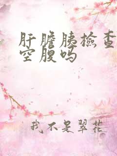 肝胆胰检查需要空腹吗