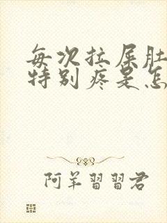 每次拉屎肚子都特别疼是怎么回事