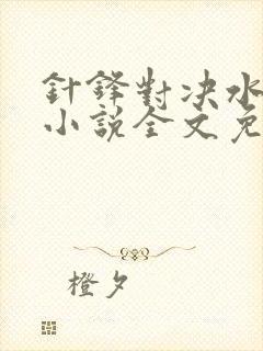 针锋对决水千丞小说全文免费阅读无弹窗