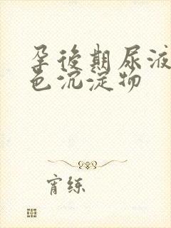 孕后期尿液有白色沉淀物