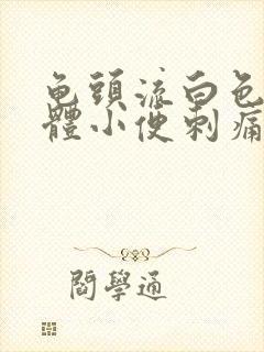 龟头流白色的液体小便刺痛是怎么回事