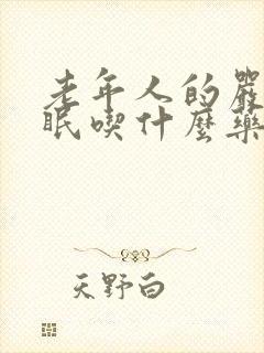 老年人的严重失眠吃什么药效果好