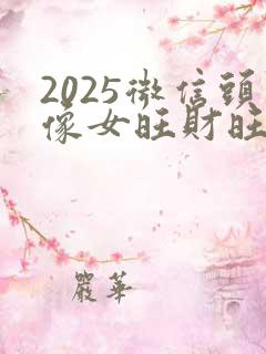 2025微信头像女旺财旺运