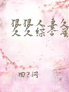 狠狠人妻久久久久久综合蜜桃3