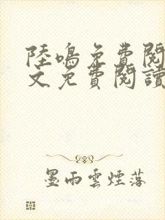 陆鸣免费阅读全文免费阅读