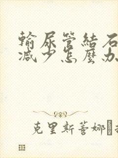 输尿管结石尿量减少怎么办