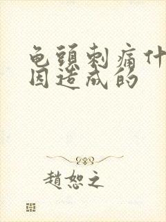 龟头刺痛什么原因造成的