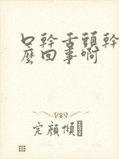 口干舌头干是怎么回事啊