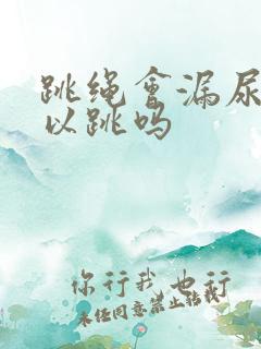 跳绳会漏尿还可以跳吗