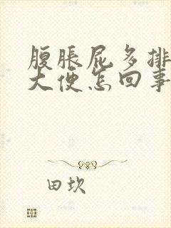 腹胀屁多排不尽大便怎回事