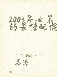 2003年女羊的最佳配偶属相