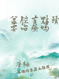 盆腔有点积液需要治疗吗