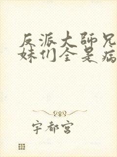 反派大师兄.师妹们全是病娇