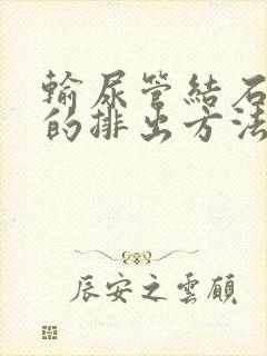 输尿管结石最快的排出方法6mm