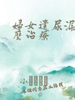 妇女遗尿漏尿怎么治疗