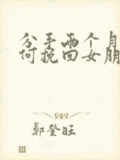 分手两个月了如何挽回女朋友