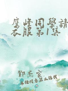 鹰峰同学请穿上衣服第1集