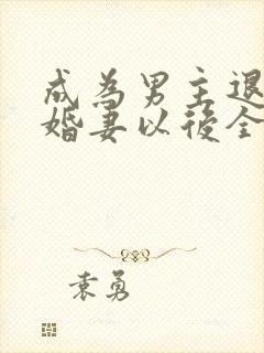 成为男主退亲未婚妻以后全文免费阅读