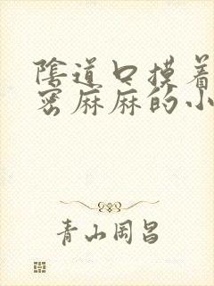 阴道口摸着有密密麻麻的小疙瘩