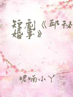 短剧《邱秘书有婚事》