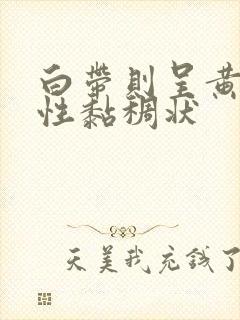 白带则呈黄色脓性黏稠状