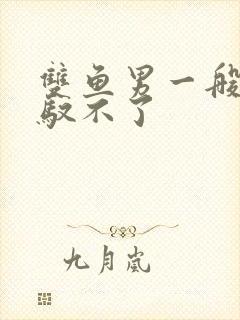 双鱼男一般人驾驭不了