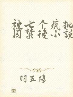 被七个疯批王子囚禁后小说免费阅读