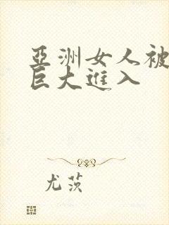 亚洲女人被黑人巨大进入