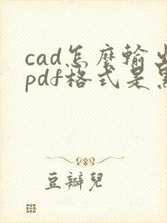 cad怎么输出pdf格式是黑白的