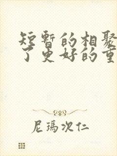 短暂的相聚是为了更好的重逢